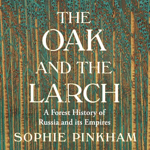 The Oak and The Larch: A Forest History of Russia and its Empires By Sophie Pinkham